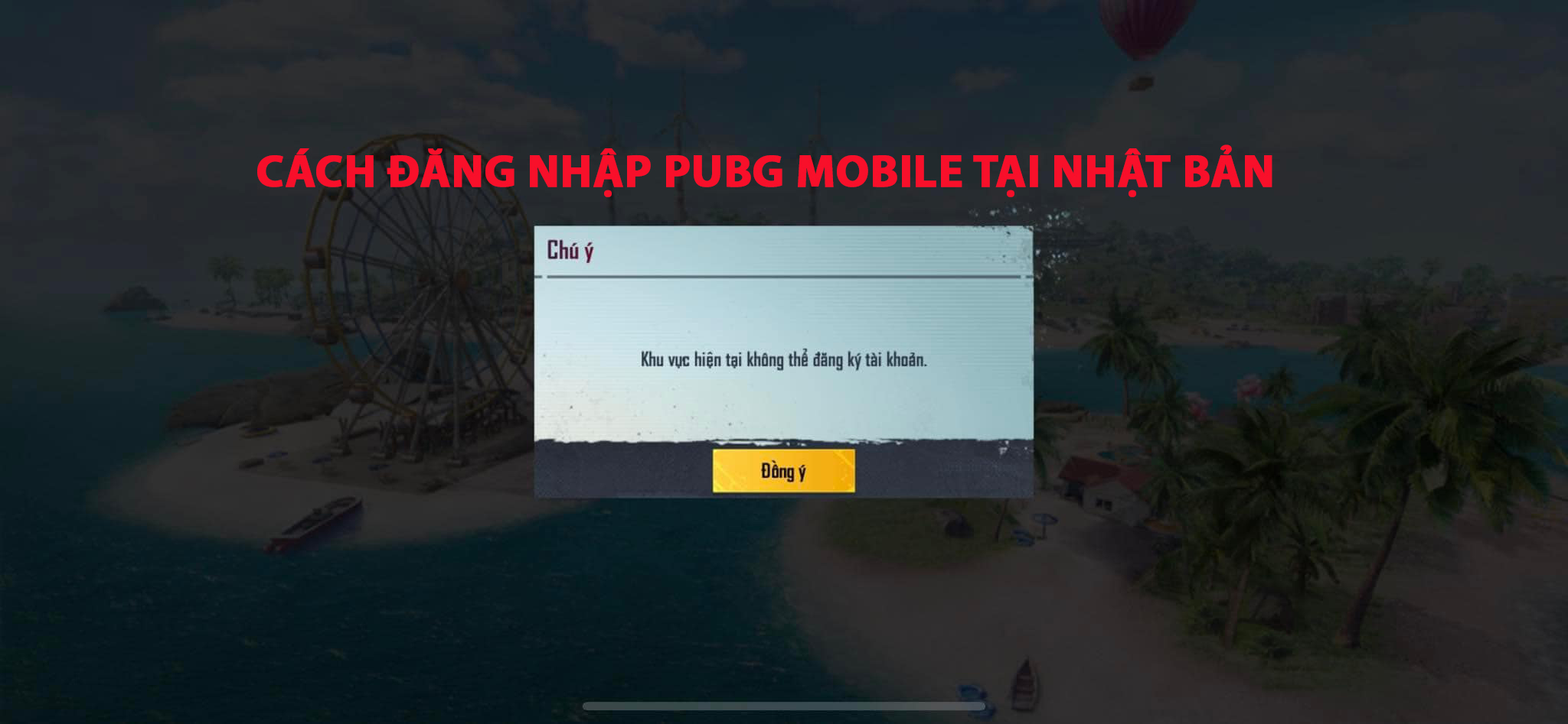 Cách đăng nhập PubgMobile tại Nhật Bản khi bị báo Khu vực hiện tại không thể đăng ký tài khoản